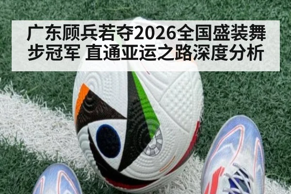 广东顾兵若夺2026全国盛装舞步冠军 直通亚运之路深度分析