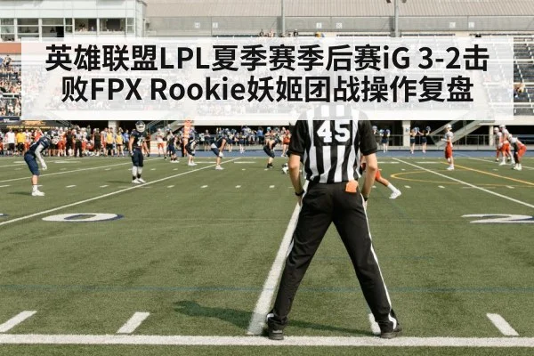 英雄联盟LPL夏季赛季后赛iG 3-2击败FPX Rookie妖姬团战操作复盘