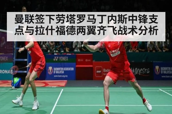 曼联签下劳塔罗马丁内斯中锋支点与拉什福德两翼齐飞战术分析