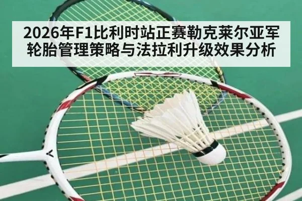 2026年F1比利时站正赛勒克莱尔亚军轮胎管理策略与法拉利升级效果分析