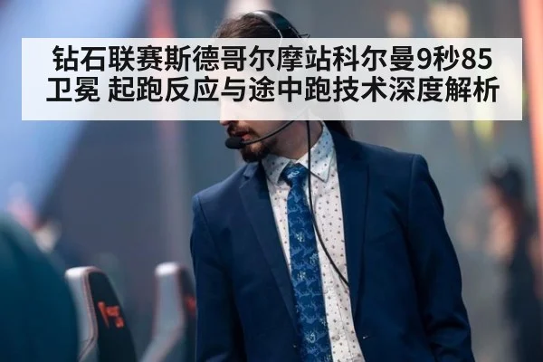 钻石联赛斯德哥尔摩站科尔曼9秒85卫冕 起跑反应与途中跑技术深度解析