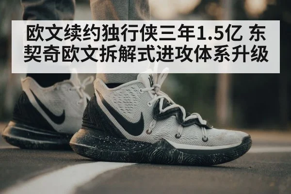 欧文续约独行侠三年1.5亿 东契奇欧文拆解式进攻体系升级